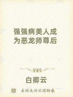 強(qiáng)強(qiáng)病美人成為惡龍師尊后