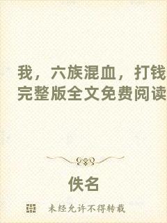 我，六族混血，打錢完整版全文免費(fèi)閱讀