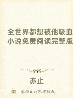 全世界都想被他吸血小說(shuō)免費(fèi)閱讀完整版