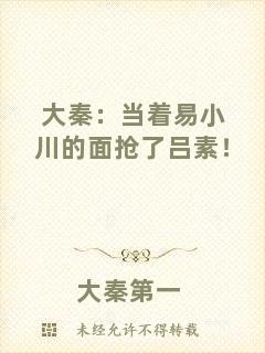 大秦：當(dāng)著易小川的面搶了呂素！