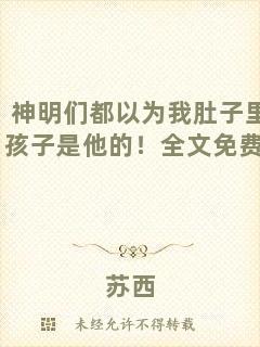 神明們都以為我肚子里的孩子是他的！全文免費(fèi)閱讀