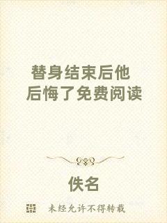 替身結(jié)束后他后悔了免費閱讀